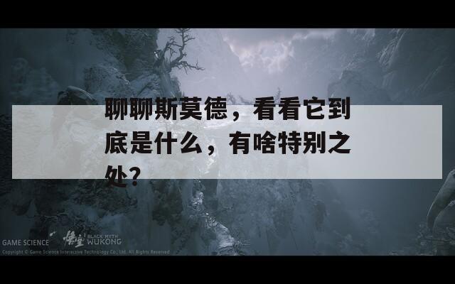 聊聊斯莫德，看看它到底是什么，有啥特别之处？