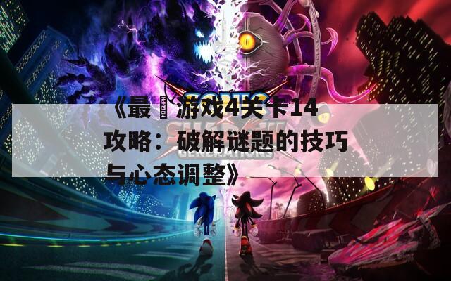 《最囧游戏4关卡14攻略：破解谜题的技巧与心态调整》