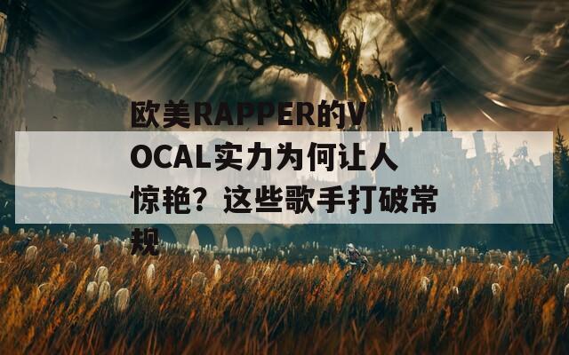 欧美RAPPER的VOCAL实力为何让人惊艳？这些歌手打破常规