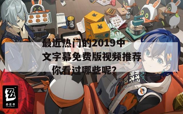 最近热门的2019中文字幕免费版视频推荐，你看过哪些呢？