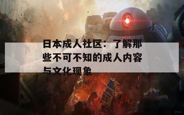 日本成人社区：了解那些不可不知的成人内容与文化现象