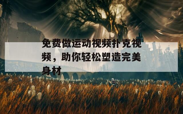 免费做运动视频扑克视频，助你轻松塑造完美身材