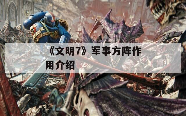 《文明7》军事方阵作用介绍