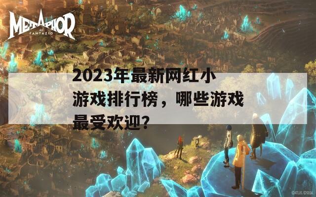 2023年最新网红小游戏排行榜，哪些游戏最受欢迎？