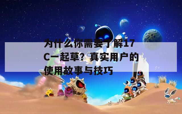 为什么你需要了解17C一起草？真实用户的使用故事与技巧