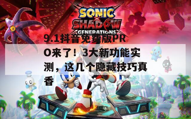 9.1抖音免费版PRO来了！3大新功能实测，这几个隐藏技巧真香