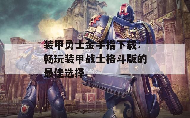装甲勇士金手指下载：畅玩装甲战士格斗版的最佳选择