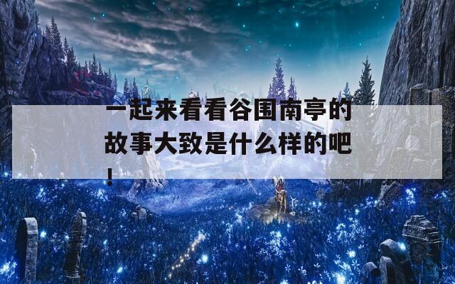 一起来看看谷围南亭的故事大致是什么样的吧！