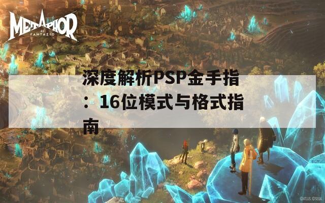 深度解析PSP金手指：16位模式与格式指南