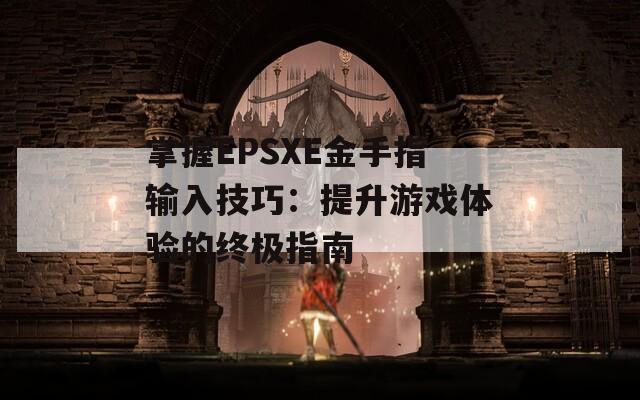 掌握EPSXE金手指输入技巧：提升游戏体验的终极指南