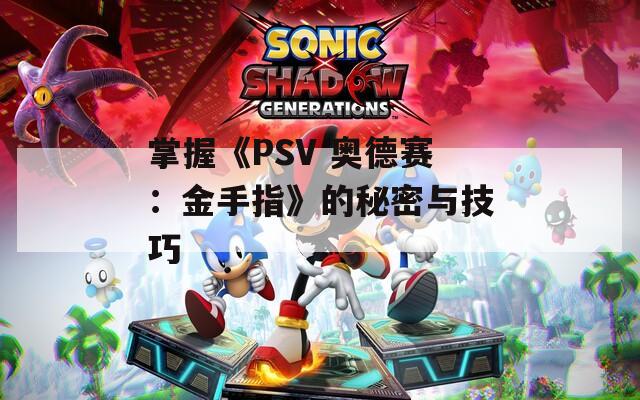 掌握《PSV 奥德赛：金手指》的秘密与技巧