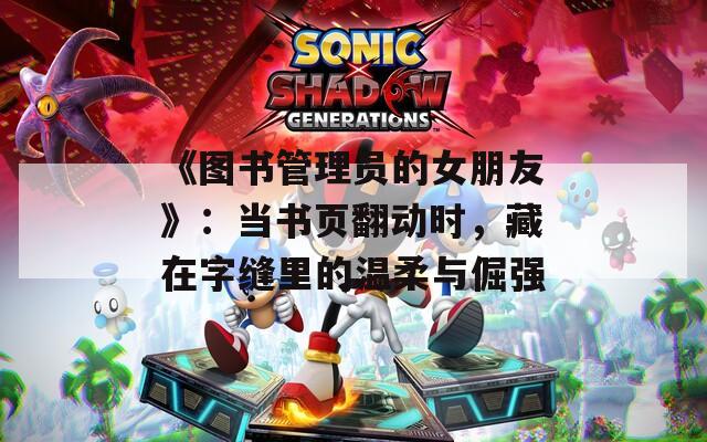 《图书管理员的女朋友》：当书页翻动时，藏在字缝里的温柔与倔强