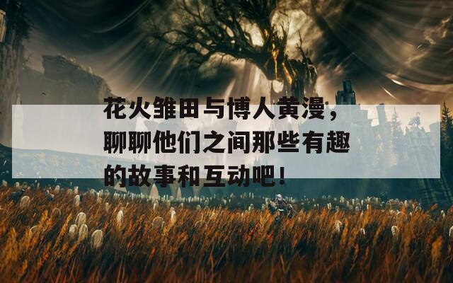 花火雏田与博人黄漫，聊聊他们之间那些有趣的故事和互动吧！