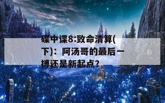 碟中谍8:致命清算(下)：阿汤哥的最后一搏还是新起点？