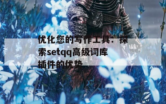 优化您的写作工具：探索setqq高级词库插件的优势
