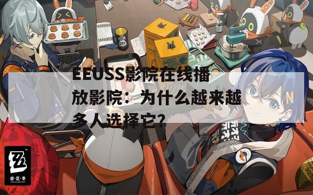 EEUSS影院在线播放影院：为什么越来越多人选择它？