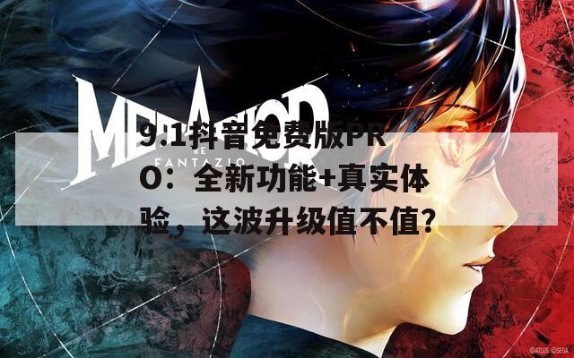 9.1抖音免费版PRO：全新功能+真实体验，这波升级值不值？