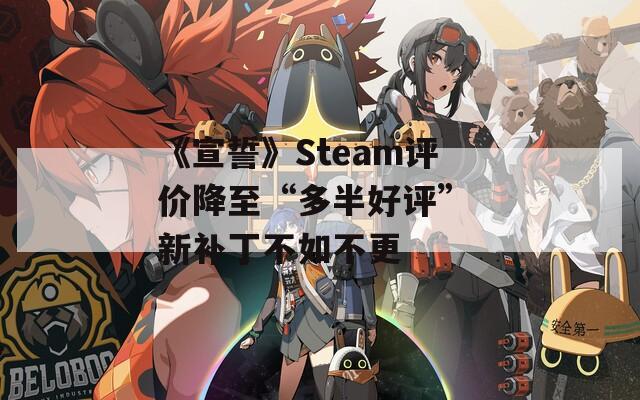 《宣誓》Steam评价降至“多半好评” 新补丁不如不更