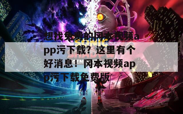 想找免费的冈本视频app污下载？这里有个好消息！冈本视频app污下载免费版