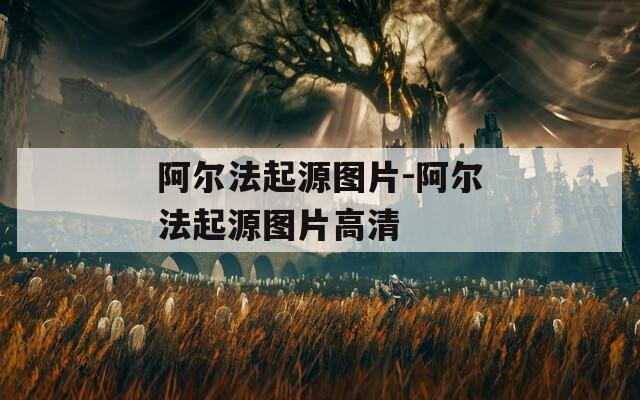 阿尔法起源图片-阿尔法起源图片高清