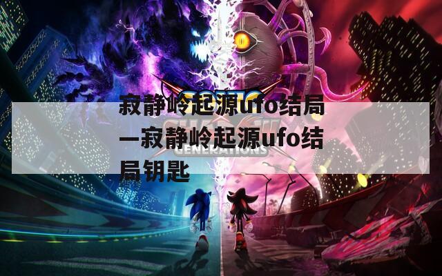 寂静岭起源ufo结局—寂静岭起源ufo结局钥匙