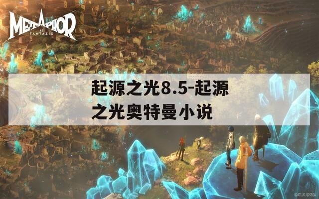 起源之光8.5-起源之光奥特曼小说