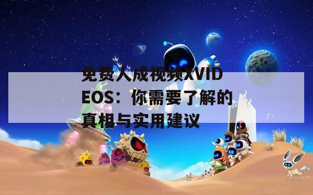 免费人成视频XVIDEOS：你需要了解的真相与实用建议