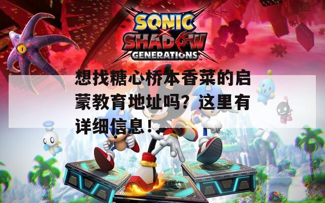 想找糖心桥本香菜的启蒙教育地址吗？这里有详细信息！