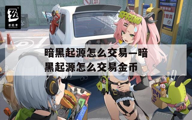 暗黑起源怎么交易—暗黑起源怎么交易金币