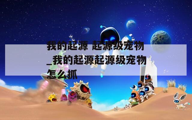 我的起源 起源级宠物_我的起源起源级宠物怎么抓