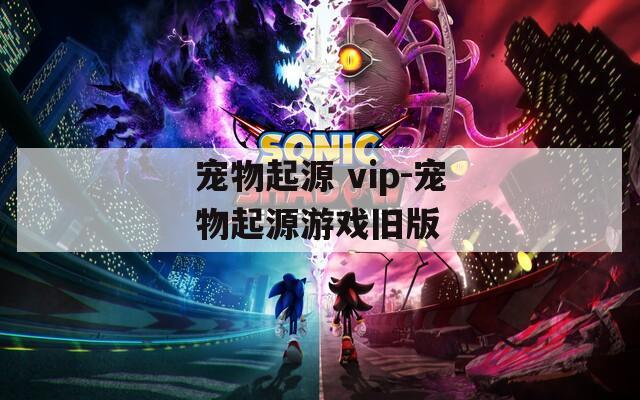 宠物起源 vip-宠物起源游戏旧版
