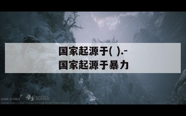 国家起源于( ).-国家起源于暴力