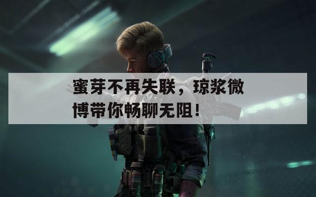 蜜芽不再失联，琼浆微博带你畅聊无阻！