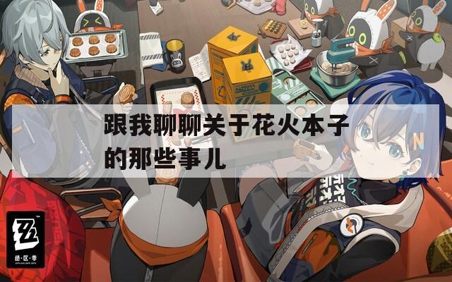 跟我聊聊关于花火本子的那些事儿