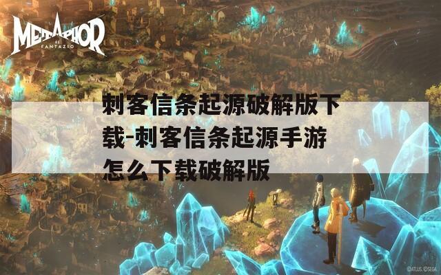 刺客信条起源破解版下载-刺客信条起源手游怎么下载破解版