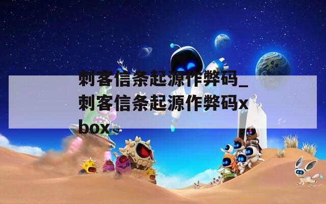 刺客信条起源作弊码_刺客信条起源作弊码xbox