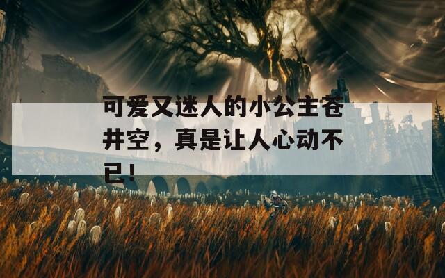 可爱又迷人的小公主苍井空，真是让人心动不已！