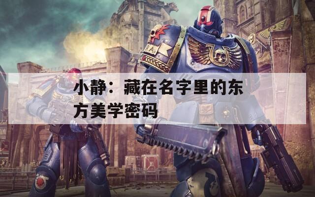 小静：藏在名字里的东方美学密码