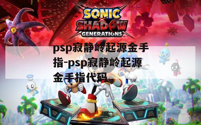 psp寂静岭起源金手指-psp寂静岭起源金手指代码