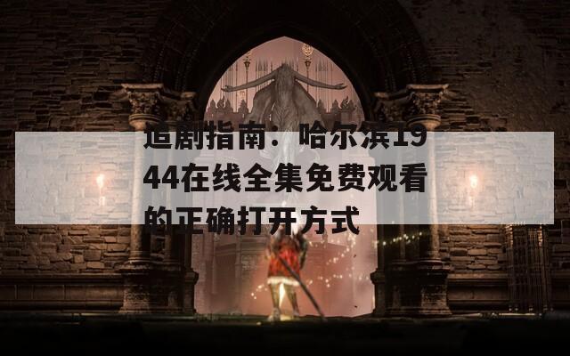 追剧指南：哈尔滨1944在线全集免费观看的正确打开方式