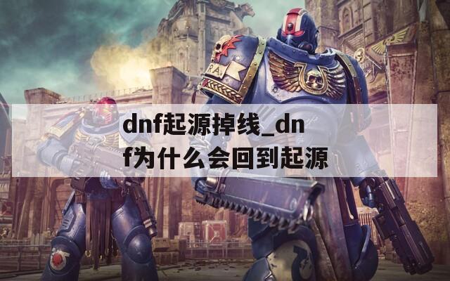 dnf起源掉线_dnf为什么会回到起源