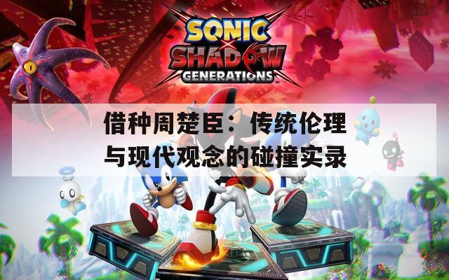 借种周楚臣：传统伦理与现代观念的碰撞实录