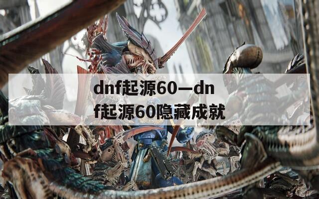 dnf起源60—dnf起源60隐藏成就