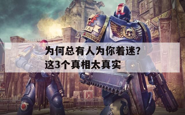 为何总有人为你着迷？这3个真相太真实