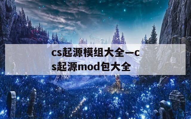cs起源模组大全—cs起源mod包大全