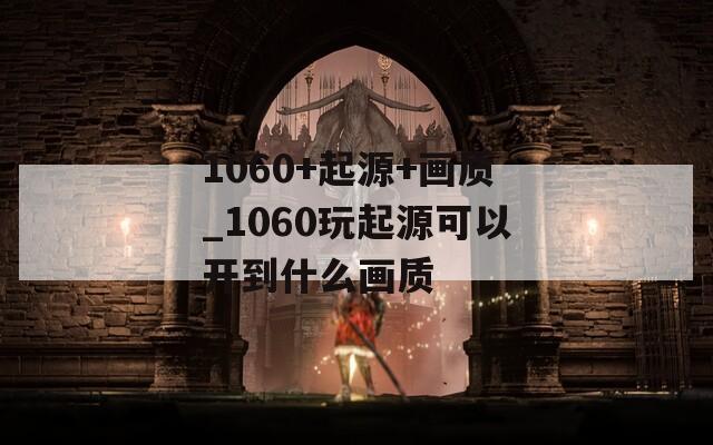 1060+起源+画质_1060玩起源可以开到什么画质