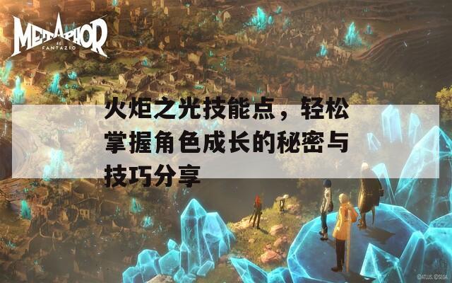 火炬之光技能点，轻松掌握角色成长的秘密与技巧分享