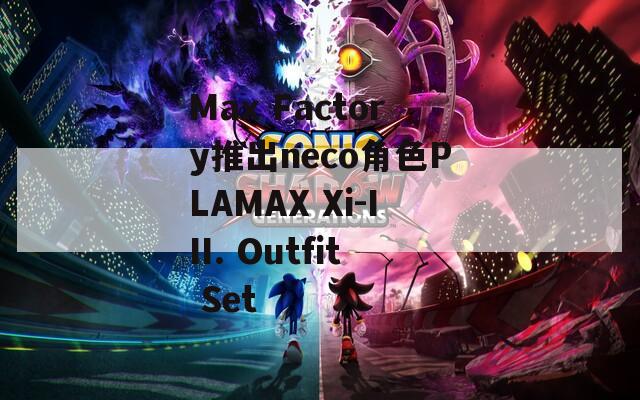 Max Factory推出neco角色PLAMAX Xi-III. Outfit Set