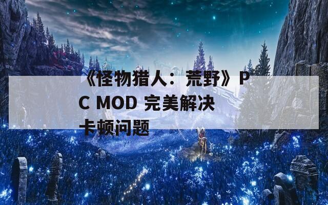 《怪物猎人：荒野》PC MOD 完美解决卡顿问题
