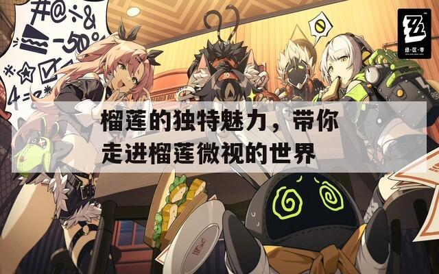 榴莲的独特魅力，带你走进榴莲微视的世界